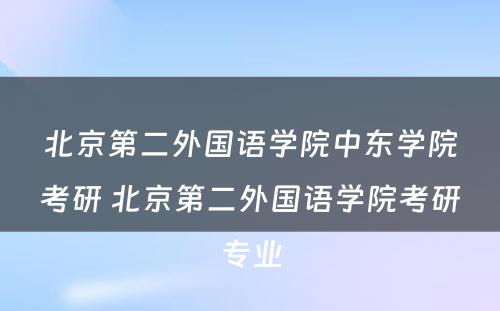 北京第二外国语学院中东学院考研 北京第二外国语学院考研专业