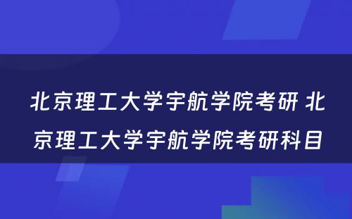 北京理工大学宇航学院考研 北京理工大学宇航学院考研科目