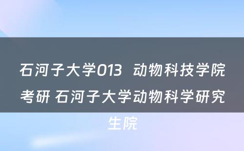 石河子大学013   动物科技学院考研 石河子大学动物科学研究生院