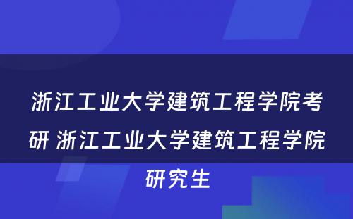 浙江工业大学建筑工程学院考研 浙江工业大学建筑工程学院研究生