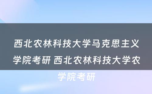 西北农林科技大学马克思主义学院考研 西北农林科技大学农学院考研