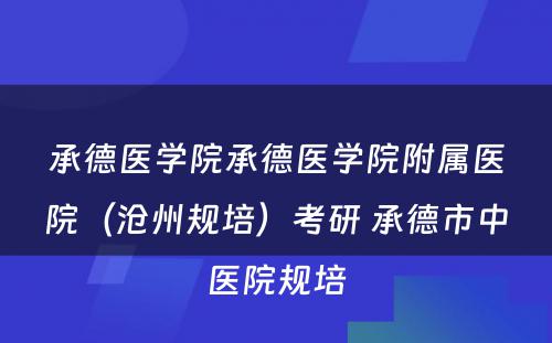 承德医学院承德医学院附属医院（沧州规培）考研 承德市中医院规培