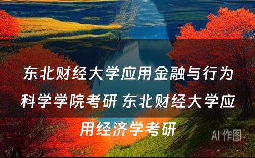 东北财经大学应用金融与行为科学学院考研 东北财经大学应用经济学考研