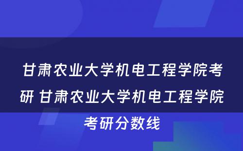 甘肃农业大学机电工程学院考研 甘肃农业大学机电工程学院考研分数线