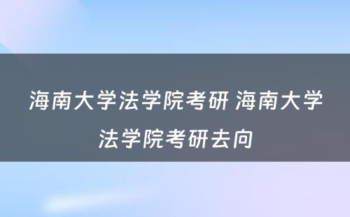 海南大学法学院考研 海南大学法学院考研去向