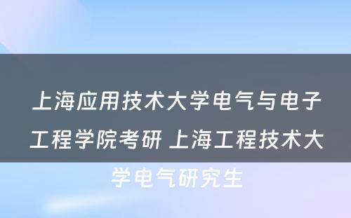 上海应用技术大学电气与电子工程学院考研 上海工程技术大学电气研究生