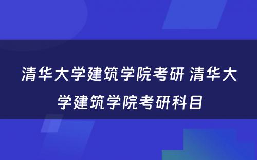 清华大学建筑学院考研 清华大学建筑学院考研科目