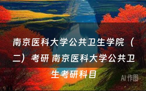 南京医科大学公共卫生学院（二）考研 南京医科大学公共卫生考研科目