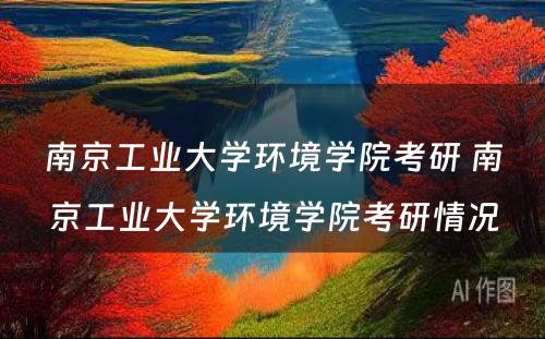 南京工业大学环境学院考研 南京工业大学环境学院考研情况