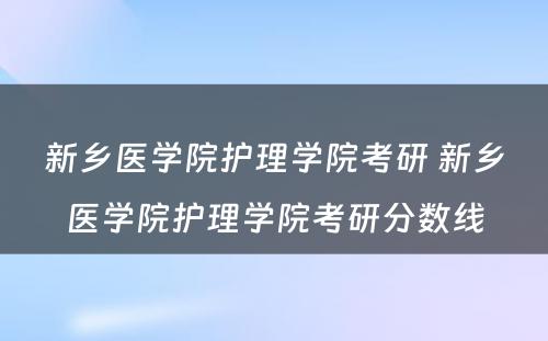 新乡医学院护理学院考研 新乡医学院护理学院考研分数线