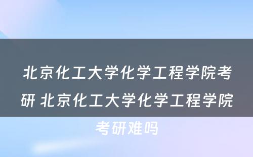 北京化工大学化学工程学院考研 北京化工大学化学工程学院考研难吗