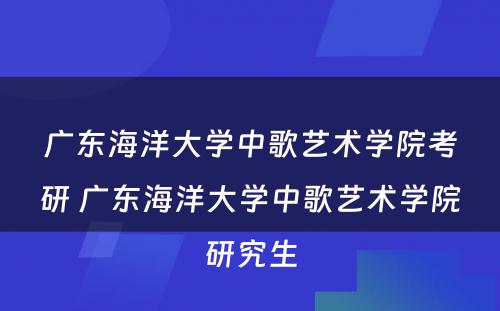 广东海洋大学中歌艺术学院考研 广东海洋大学中歌艺术学院研究生