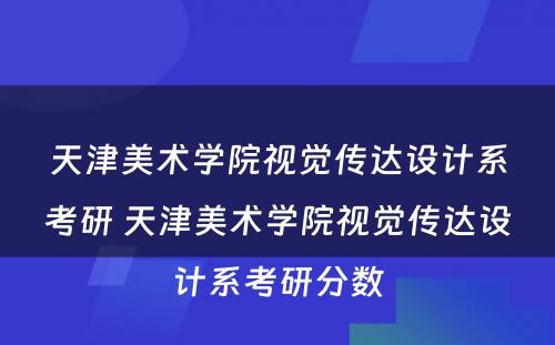 天津美术学院视觉传达设计系考研 天津美术学院视觉传达设计系考研分数