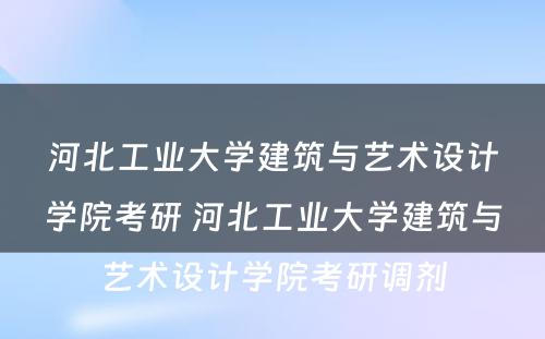 河北工业大学建筑与艺术设计学院考研 河北工业大学建筑与艺术设计学院考研调剂