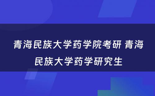 青海民族大学药学院考研 青海民族大学药学研究生