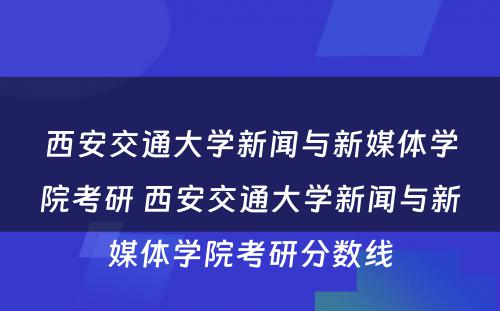 西安交通大学新闻与新媒体学院考研 西安交通大学新闻与新媒体学院考研分数线