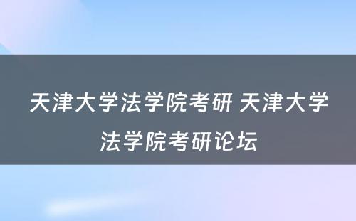 天津大学法学院考研 天津大学法学院考研论坛