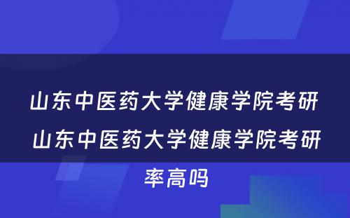 山东中医药大学健康学院考研 山东中医药大学健康学院考研率高吗