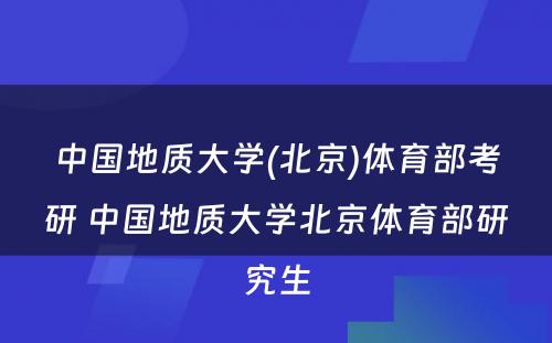 中国地质大学(北京)体育部考研 中国地质大学北京体育部研究生