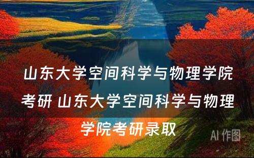 山东大学空间科学与物理学院考研 山东大学空间科学与物理学院考研录取