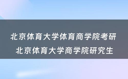 北京体育大学体育商学院考研 北京体育大学商学院研究生