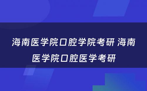 海南医学院口腔学院考研 海南医学院口腔医学考研