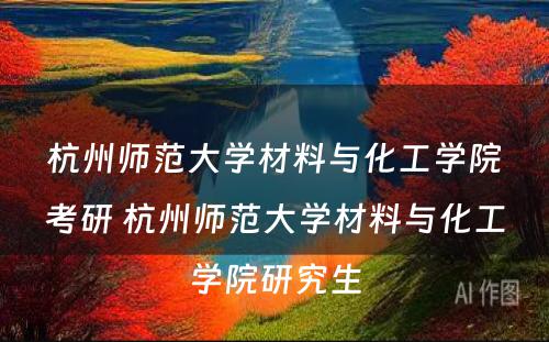 杭州师范大学材料与化工学院考研 杭州师范大学材料与化工学院研究生