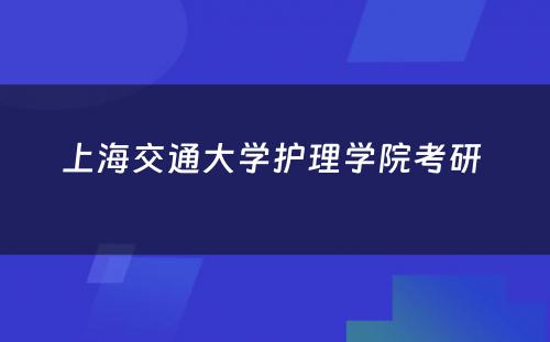 上海交通大学护理学院考研 