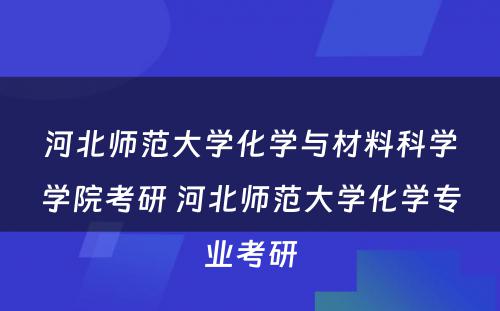 河北师范大学化学与材料科学学院考研 河北师范大学化学专业考研