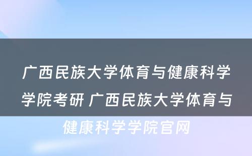 广西民族大学体育与健康科学学院考研 广西民族大学体育与健康科学学院官网