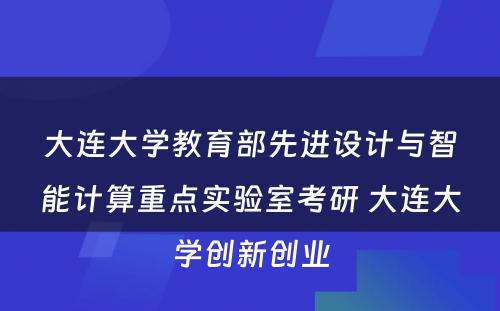 大连大学教育部先进设计与智能计算重点实验室考研 大连大学创新创业