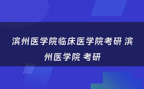 滨州医学院临床医学院考研 滨州医学院 考研