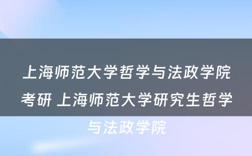 上海师范大学哲学与法政学院考研 上海师范大学研究生哲学与法政学院