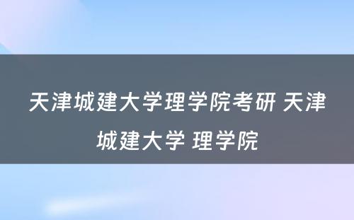 天津城建大学理学院考研 天津城建大学 理学院