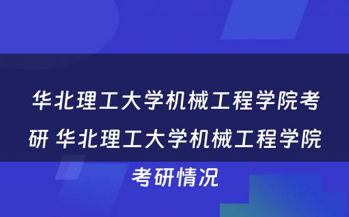 华北理工大学机械工程学院考研 华北理工大学机械工程学院考研情况