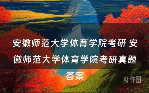 安徽师范大学体育学院考研 安徽师范大学体育学院考研真题答案