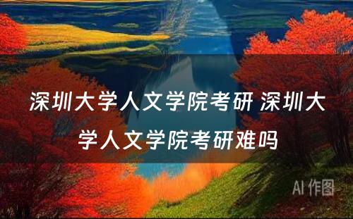 深圳大学人文学院考研 深圳大学人文学院考研难吗