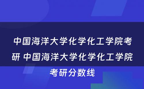 中国海洋大学化学化工学院考研 中国海洋大学化学化工学院考研分数线