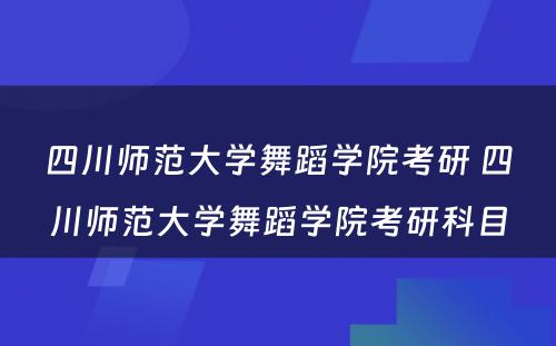 四川师范大学舞蹈学院考研 四川师范大学舞蹈学院考研科目