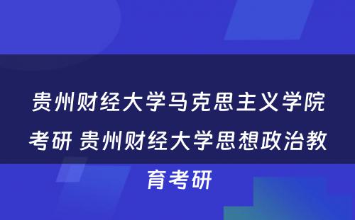 贵州财经大学马克思主义学院考研 贵州财经大学思想政治教育考研