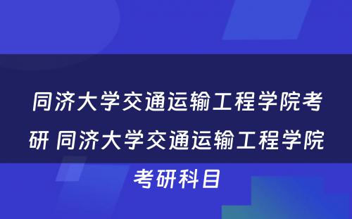 同济大学交通运输工程学院考研 同济大学交通运输工程学院考研科目