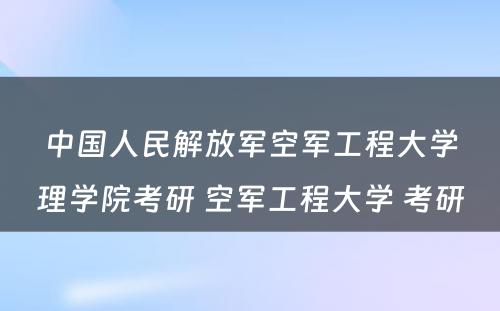 中国人民解放军空军工程大学理学院考研 空军工程大学 考研