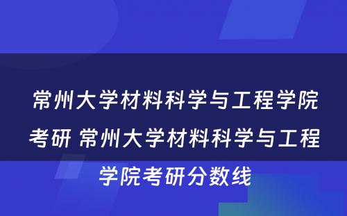 常州大学材料科学与工程学院考研 常州大学材料科学与工程学院考研分数线