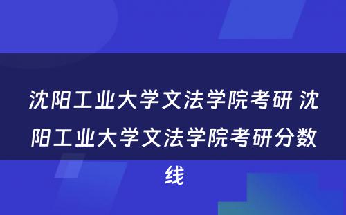 沈阳工业大学文法学院考研 沈阳工业大学文法学院考研分数线