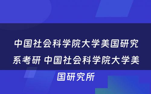 中国社会科学院大学美国研究系考研 中国社会科学院大学美国研究所