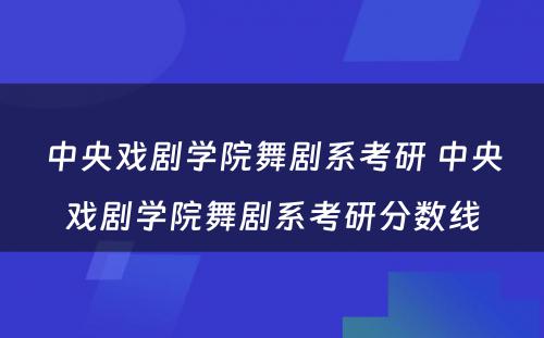 中央戏剧学院舞剧系考研 中央戏剧学院舞剧系考研分数线