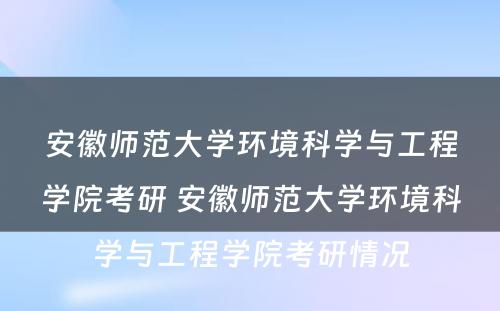 安徽师范大学环境科学与工程学院考研 安徽师范大学环境科学与工程学院考研情况