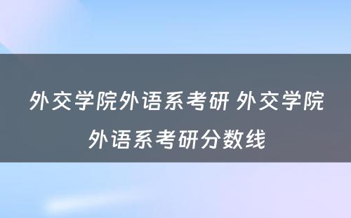 外交学院外语系考研 外交学院外语系考研分数线