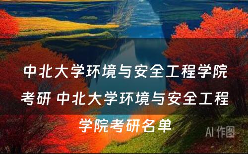 中北大学环境与安全工程学院考研 中北大学环境与安全工程学院考研名单