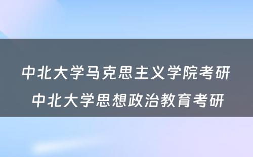 中北大学马克思主义学院考研 中北大学思想政治教育考研